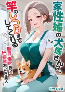 【無料？】家性婦の犬塚さんは竿のしつけまでしてくれる 〜爆乳・爆尻持ちのド変態おっとり美人〜 モザイク版